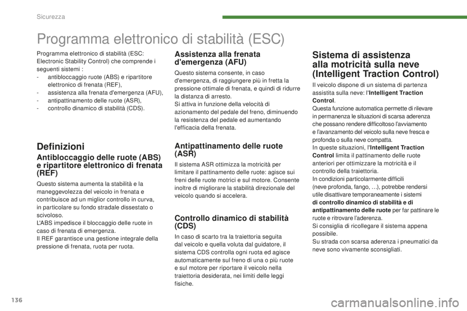 PEUGEOT 5008 2016  Manuale duso (in Italian) 136
5008_it_Chap07_securite_ed01-2015
Programma elettronico di stabilità (ESC)
DefinizioniAntipattinamento delle ruote 
(ASR)
Il sistema ASR ottimizza la motricità per 
limitare il pattinamento dell