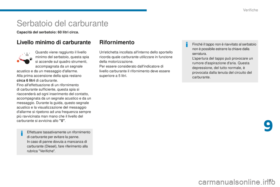 PEUGEOT 5008 2016  Manuale duso (in Italian) 191
5008_it_Chap09_verifications_ed01-2015
Serbatoio del carburante
Livello minimo di carburanteRifornimento
Quando viene raggiunto il livello 
minimo del serbatoio, questa spia 
si accende sul quadro
