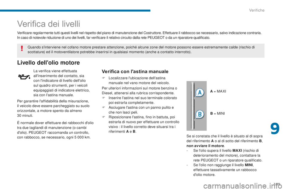 PEUGEOT 5008 2016  Manuale duso (in Italian) 199
5008_it_Chap09_verifications_ed01-2015
Verifica dei livelli
Livello dell'olio motore
La verifica viene effettuata 
all'inserimento del contatto, sia 
con l'indicatore di livello dell&#