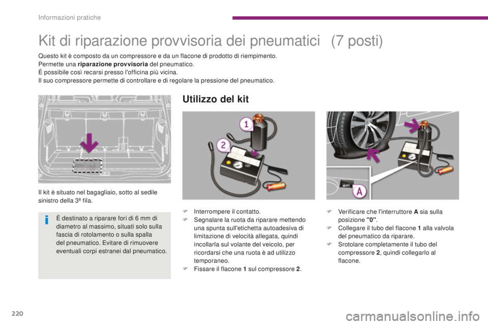 PEUGEOT 5008 2016  Manuale duso (in Italian) 220
5008_it_Chap10_infos-pratiques_ed01-2015
Kit di riparazione provvisoria dei pneumatici
Il kit è situato nel bagagliaio, sotto al sedile 
sinistro della 3ª fila.
Utilizzo del kit
(7 posti)
Questo