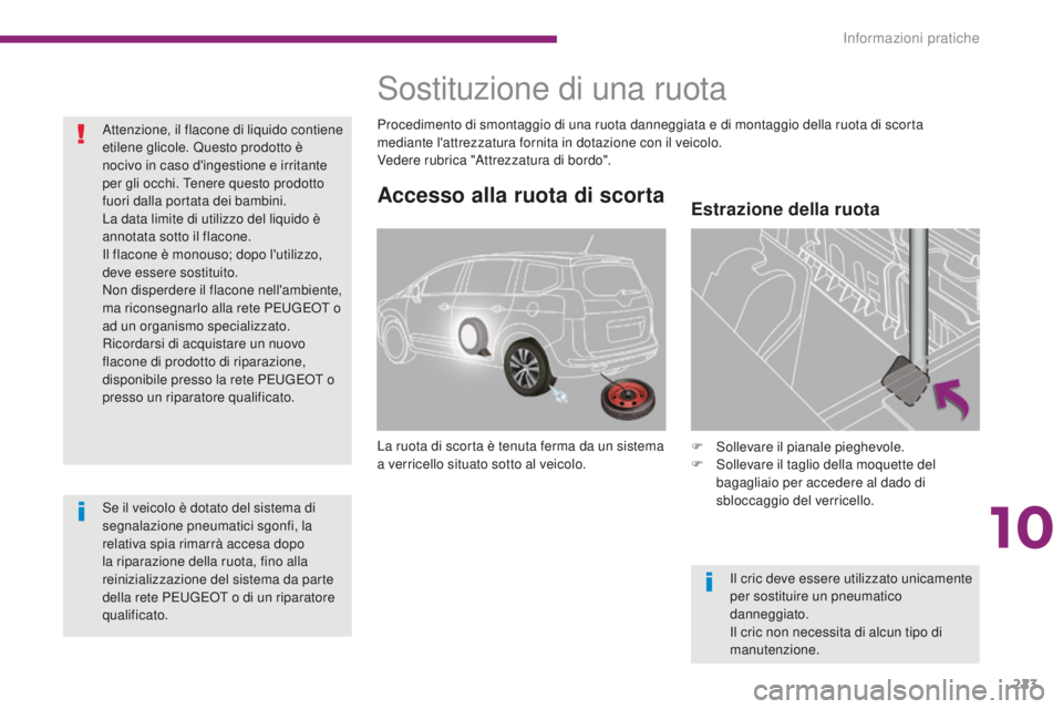 PEUGEOT 5008 2016  Manuale duso (in Italian) 223
5008_it_Chap10_infos-pratiques_ed01-2015
Accesso alla ruota di scorta
La ruota di scorta è tenuta ferma da un sistema 
a verricello situato sotto al veicolo.F
 S ollevare il pianale pieghevole.
F
