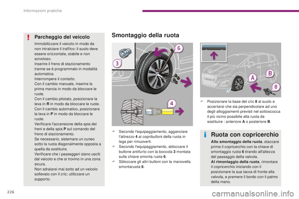 PEUGEOT 5008 2016  Manuale duso (in Italian) 226
5008_it_Chap10_infos-pratiques_ed01-2015
Smontaggio della ruota
F Secondo l'equipaggiamento, agganciare l'attrezzo 4   ai copribulloni della ruota in 
lega per rimuoverli.
F
 
S
 econdo l&