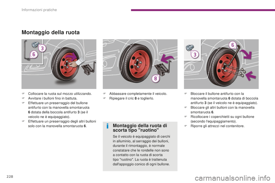 PEUGEOT 5008 2016  Manuale duso (in Italian) 228
5008_it_Chap10_infos-pratiques_ed01-2015
Montaggio della ruota
F Collocare la ruota sul mozzo utilizzando.
F A vvitare i bulloni fino in battuta.
F
 
E
 ffettuare un preserraggio del bullone 
anti