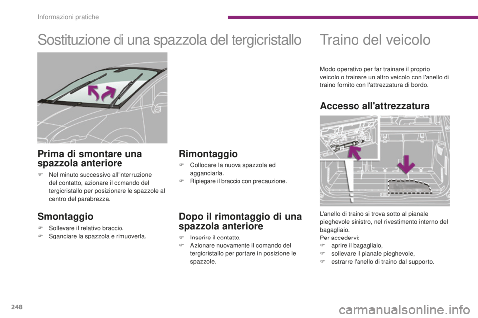 PEUGEOT 5008 2016  Manuale duso (in Italian) 248
5008_it_Chap10_infos-pratiques_ed01-2015
Sostituzione di una spazzola del tergicristallo
Smontaggio
F Sollevare il relativo braccio.
F S ganciare la spazzola e rimuoverla.
Rimontaggio
F Collocare 