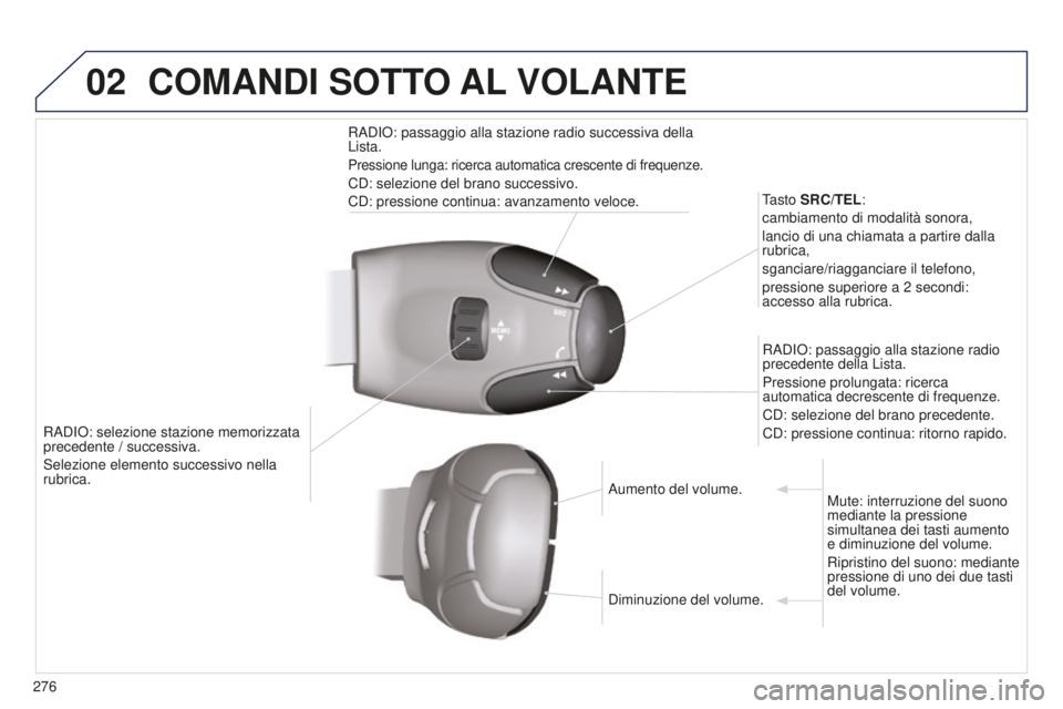PEUGEOT 5008 2016  Manuale duso (in Italian) 02
276
5008_it_Chap12b_RT6-2-8_ed01-2015
RADIO: selezione stazione memorizzata 
precedente / successiva.
Selezione elemento successivo nella 
rubrica.Tasto SRC/TEL:
cambiamento di modalità sonora,
la