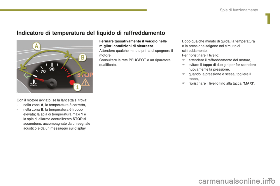 PEUGEOT 5008 2016 Manuale duso (in Italian) 27
5008_it_Chap01_controle-marche_ed01-2015
Indicatore di temperatura del liquido di raffreddamento
Con il motore avviato, se la lancetta si trova:
- n ella zona A , la temperatura è corretta,
-
n
PEUGEOT 5008 2016 Manuale duso (in Italian) 27
5008_it_Chap01_controle-marche_ed01-2015
Indicatore di temperatura del liquido di raffreddamento
Con il motore avviato, se la lancetta si trova:
- n ella zona A , la temperatura è corretta,
-
n