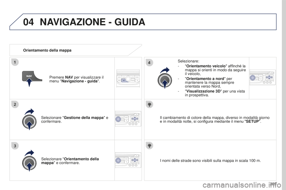 PEUGEOT 5008 2016 Manuale duso (in Italian) 04
289
5008_it_Chap12b_RT6-2-8_ed01-2015
Selezionare "Gestione della mappa " e
confermare. Selezionare:
-
"Orientamento veicolo" affinché la
mappa si orienti in modo da seguire
i PEUGEOT 5008 2016 Manuale duso (in Italian) 04
289
5008_it_Chap12b_RT6-2-8_ed01-2015
Selezionare "Gestione della mappa " e
confermare. Selezionare:
-
"Orientamento veicolo" affinché la
mappa si orienti in modo da seguire
i