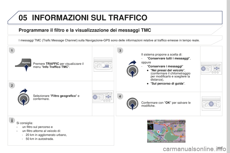 PEUGEOT 5008 2016 Manuale duso (in Italian) 05
293
5008_it_Chap12b_RT6-2-8_ed01-2015
Programmare il filtro e la visualizzazione dei messaggi TMC
I messaggi TMC (Trafic Message Channel) sulla Navigazione-GPS sono delle informazioni relative al t PEUGEOT 5008 2016 Manuale duso (in Italian) 05
293
5008_it_Chap12b_RT6-2-8_ed01-2015
Programmare il filtro e la visualizzazione dei messaggi TMC
I messaggi TMC (Trafic Message Channel) sulla Navigazione-GPS sono delle informazioni relative al t