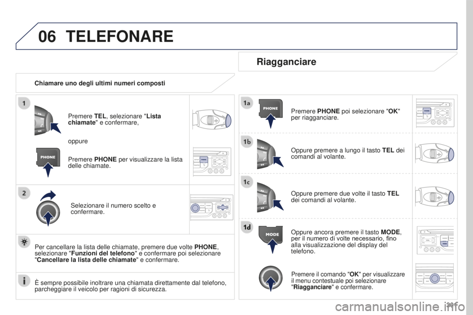 PEUGEOT 5008 2016 Manuale duso (in Italian) 06
301
5008_it_Chap12b_RT6-2-8_ed01-2015
TELEFONARE
Chiamare uno degli ultimi numeri compostiPremere TEL, selezionare " Lista
chiamate" e confermare,
Selezionare il numero scelto e
confermar PEUGEOT 5008 2016 Manuale duso (in Italian) 06
301
5008_it_Chap12b_RT6-2-8_ed01-2015
TELEFONARE
Chiamare uno degli ultimi numeri compostiPremere TEL, selezionare " Lista
chiamate" e confermare,
Selezionare il numero scelto e
confermar