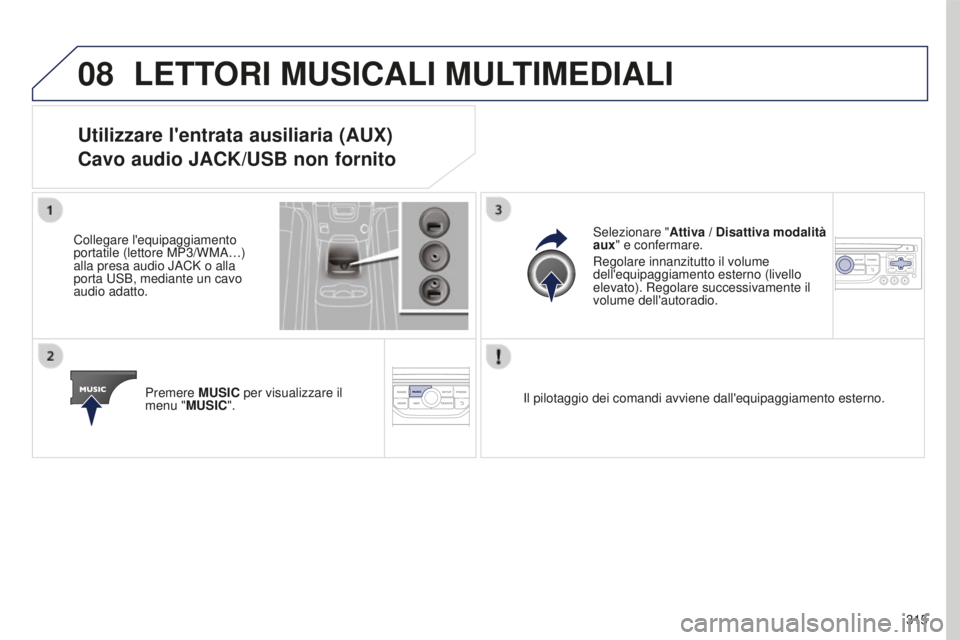 PEUGEOT 5008 2016 Manuale duso (in Italian) 08
315
5008_it_Chap12b_RT6-2-8_ed01-2015
LETTORI MUSICALI MULTIMEDIALI
Utilizzare l'entrata ausiliaria (AUX)
Cavo audio JACK/USB non fornito
Collegare l'equipaggiamento
portatile (lettore MP3 PEUGEOT 5008 2016 Manuale duso (in Italian) 08
315
5008_it_Chap12b_RT6-2-8_ed01-2015
LETTORI MUSICALI MULTIMEDIALI
Utilizzare l'entrata ausiliaria (AUX)
Cavo audio JACK/USB non fornito
Collegare l'equipaggiamento
portatile (lettore MP3