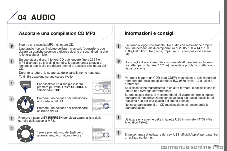 PEUGEOT 5008 2016  Manuale duso (in Italian) 04
335
5008_IT_CHAP12C_RD45_ED01_2015
L'autoradio legge unicamente i file audio con l'estensione ".mp3" 
con una percentuale di campionatura di 22,05  KHz o 44,1   KHz. 
Tutti gli altr