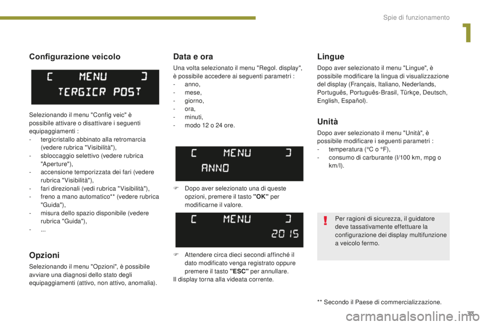 PEUGEOT 5008 2016  Manuale duso (in Italian) 33
5008_it_Chap01_controle-marche_ed01-2015
Configurazione veicolo
Opzioni
Selezionando il menu "Opzioni", è possibile 
avviare una diagnosi dello stato degli 
equipaggiamenti (attivo, non at
