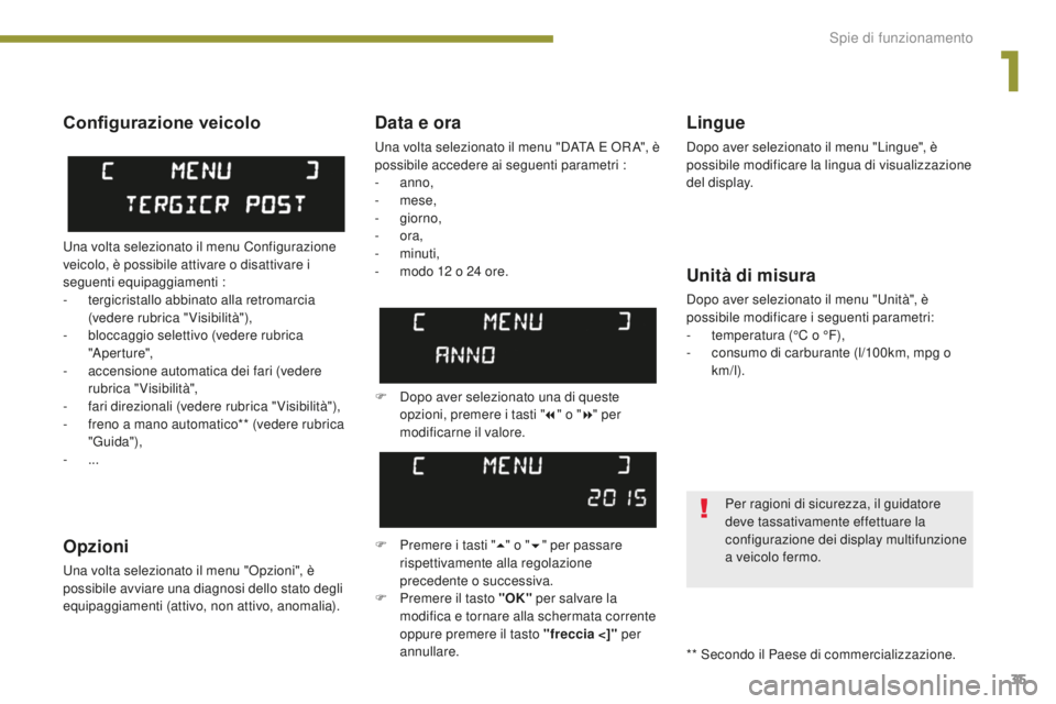 PEUGEOT 5008 2016  Manuale duso (in Italian) 35
5008_it_Chap01_controle-marche_ed01-2015
Data e ora
Una volta selezionato il menu "DATA E OR A", è 
possibile accedere ai seguenti parametri :
-
 
anno,
-
  mese,
-
 

giorno,
-
  ora,
-
 
