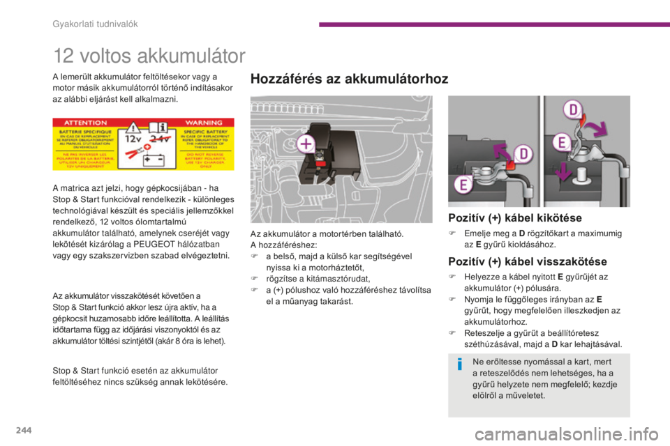 PEUGEOT 5008 2016 Kezelési útmutató (in Hungarian) 244
5008_hu_Chap10_infos-pratiques_ed01-2015
12 voltos akkumulátor
Hozzáférés az akkumulátorhoz
Az akkumulátor a motortérben található.
A hozzáféréshez:
F
a b
első, majd a külső kar PEUGEOT 5008 2016 Kezelési útmutató (in Hungarian) 244
5008_hu_Chap10_infos-pratiques_ed01-2015
12 voltos akkumulátor
Hozzáférés az akkumulátorhoz
Az akkumulátor a motortérben található.
A hozzáféréshez:
F
a b
első, majd a külső kar