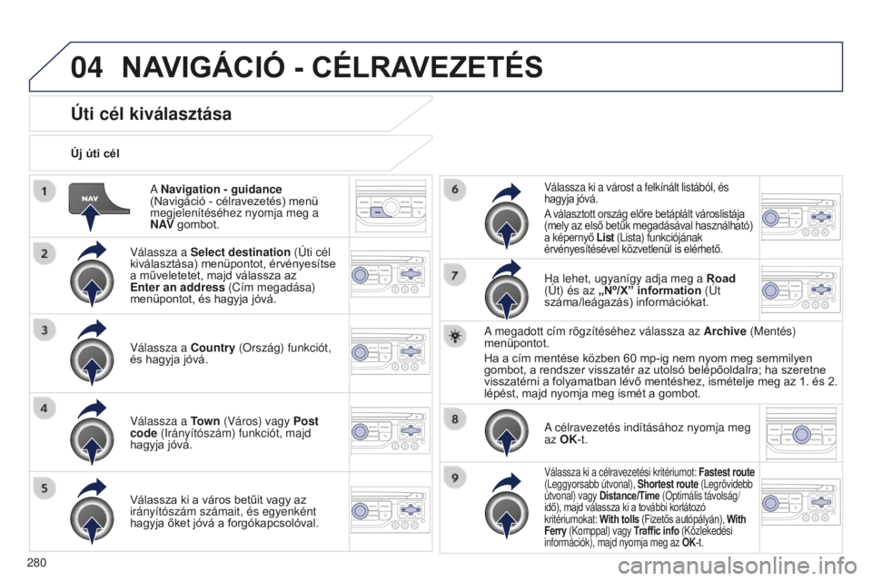 PEUGEOT 5008 2016  Kezelési útmutató (in Hungarian) 04
280
5008_hu_Chap12b_RT6-2-8_ed01-2015
A Navigation - guidance 
(Navigáció - célravezetés) menü 
megjelenítéséhez nyomja meg a 
N AV  gombot.
Új úti cél
Úti cél kiválasztása
Válassza