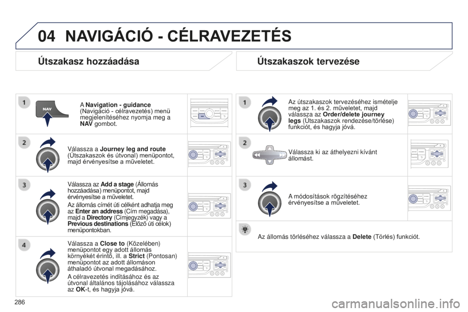 PEUGEOT 5008 2016  Kezelési útmutató (in Hungarian) 04
286
5008_hu_Chap12b_RT6-2-8_ed01-2015
Útszakasz hozzáadása
A Navigation - guidance 
(Navigáció - célravezetés) menü 
megjelenítéséhez nyomja meg a 
N AV  gombot.
Válassza a Journey leg 