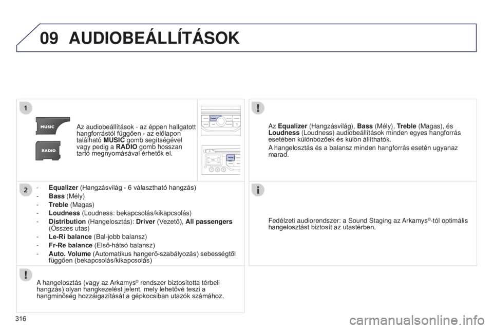 PEUGEOT 5008 2016  Kezelési útmutató (in Hungarian) 09
316
5008_hu_Chap12b_RT6-2-8_ed01-2015
AUDIOBEÁLLÍTÁSOK
Az audiobeállítások - az éppen hallgatott 
hangforrástól függően - az előlapon 
található MUSIC gomb segítségével 
vagy pedig