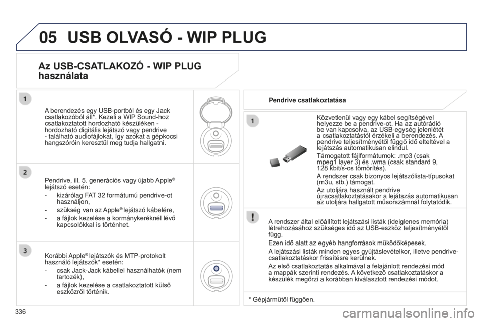 PEUGEOT 5008 2016  Kezelési útmutató (in Hungarian) 05
336
5008_HU_CHAP12C_RD45_ED01_2015
USB OLVASó - WIP PLUG
A rendszer által előállított lejátszási listák (ideiglenes memória) 
létrehozásához szükséges idő az USB-eszköz teljesítmé