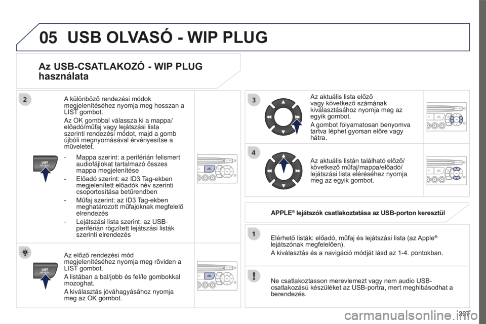 PEUGEOT 5008 2016  Kezelési útmutató (in Hungarian) 05
337
5008_HU_CHAP12C_RD45_ED01_2015
Az USB-CSATLAKOzó - WIP PLUG 
használata
Az előző rendezési mód 
megjelenítéséhez nyomja meg röviden a 
LIST gombot.
A listában a bal/jobb és fel/le g