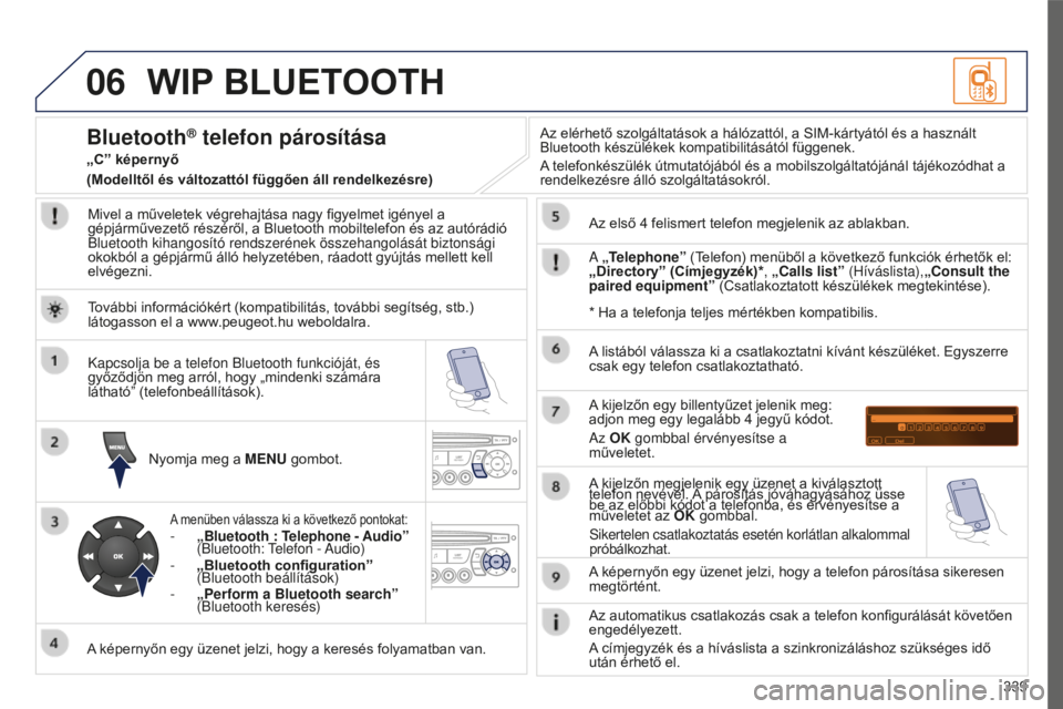 PEUGEOT 5008 2016 Kezelési útmutató (in Hungarian) 06
339
5008_HU_CHAP12C_RD45_ED01_2015
WIP BLUETOOTH
Mivel a műveletek végrehajtása nagy figyelmet igényel a
gépjárművezető részéről, a Bluetooth mobiltelefon és az autórádió
Bluetooth PEUGEOT 5008 2016 Kezelési útmutató (in Hungarian) 06
339
5008_HU_CHAP12C_RD45_ED01_2015
WIP BLUETOOTH
Mivel a műveletek végrehajtása nagy figyelmet igényel a
gépjárművezető részéről, a Bluetooth mobiltelefon és az autórádió
Bluetooth