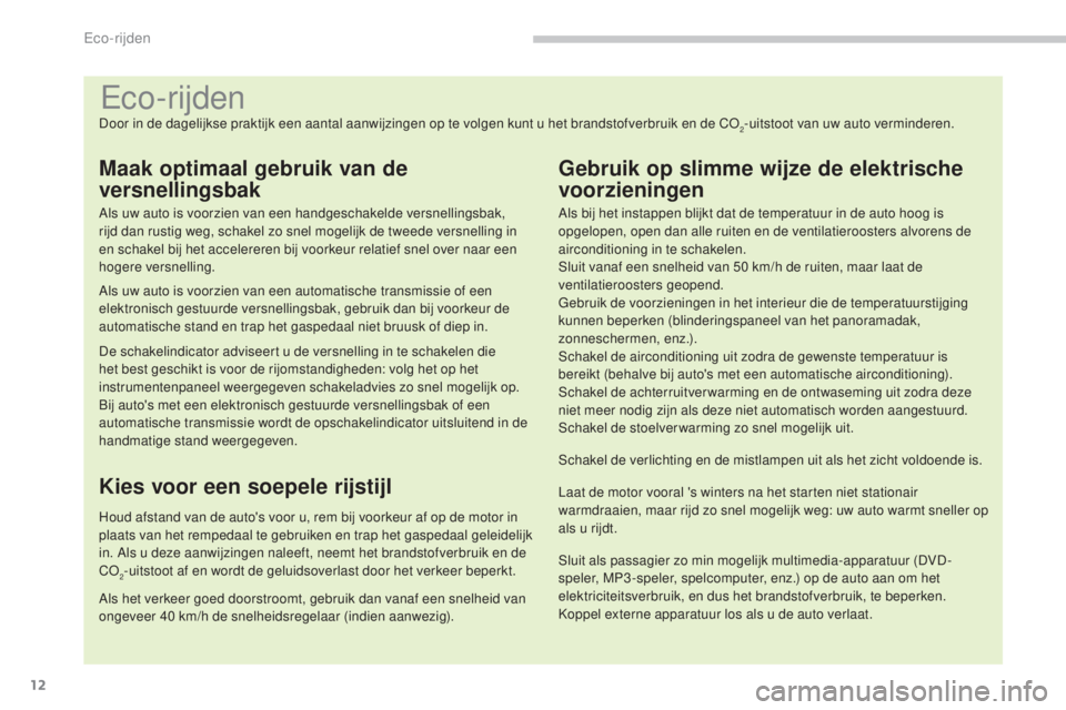 PEUGEOT 5008 2016  Instructieboekje (in Dutch) 12
5008_nl_Chap00c_eco-conduite_ed01-2015
Eco-rijden
Door in de dagelijkse praktijk een aantal aanwijzingen op te volgen kunt u het brandstofverbruik en de CO2-uitstoot van uw auto verminderen.
Maak o