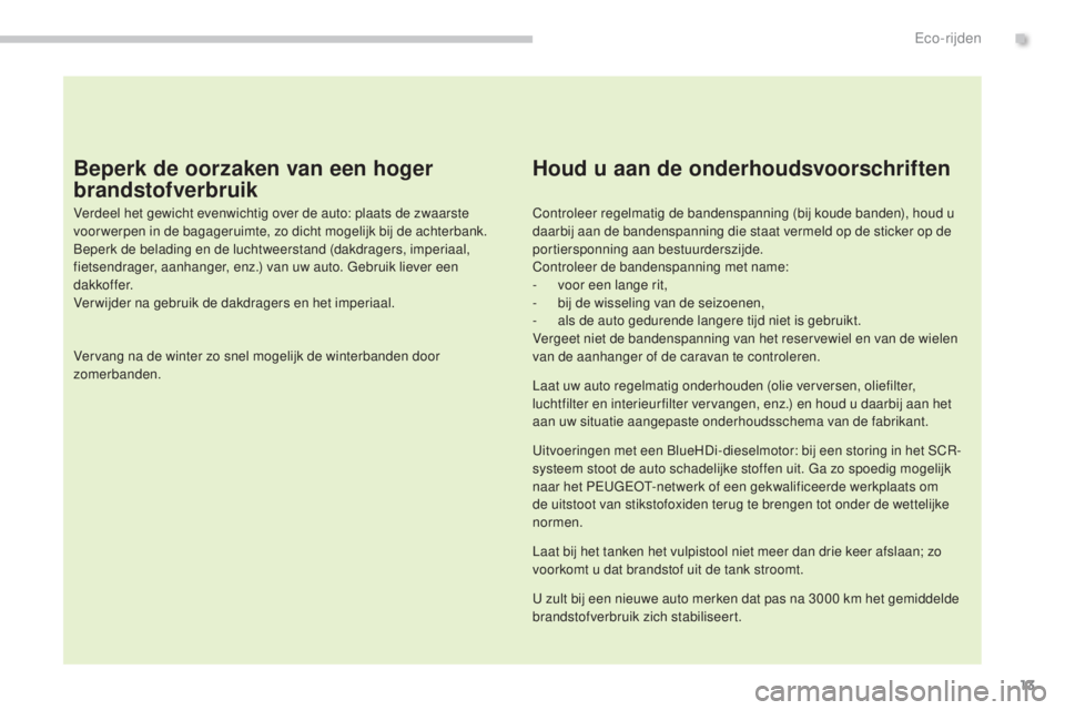 PEUGEOT 5008 2016  Instructieboekje (in Dutch) 13
5008_nl_Chap00c_eco-conduite_ed01-2015
Beperk de oorzaken van een hoger 
brandstofverbruik
Verdeel het gewicht evenwichtig over de auto: plaats de zwaarste 
voor werpen in de bagageruimte, zo dicht