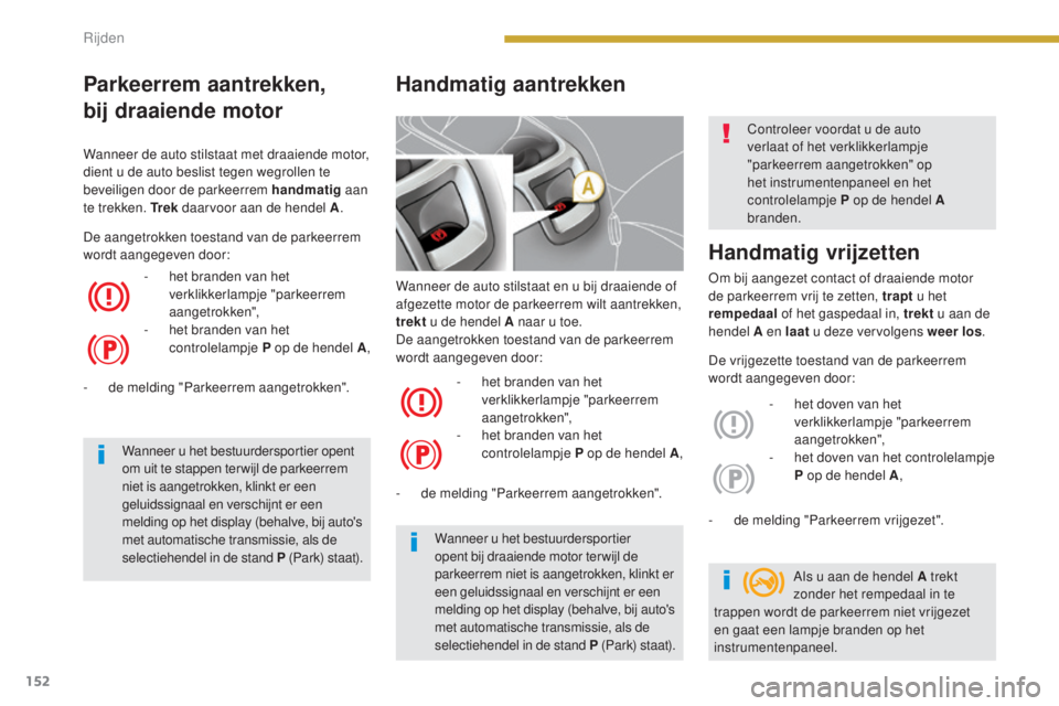PEUGEOT 5008 2016  Instructieboekje (in Dutch) 152
5008_nl_Chap08_conduite_ed01-2015
Wanneer de auto stilstaat en u bij draaiende of 
afgezette motor de parkeerrem wilt aantrekken, 
trekt u de hendel A naar u toe.
De aangetrokken toestand van de p