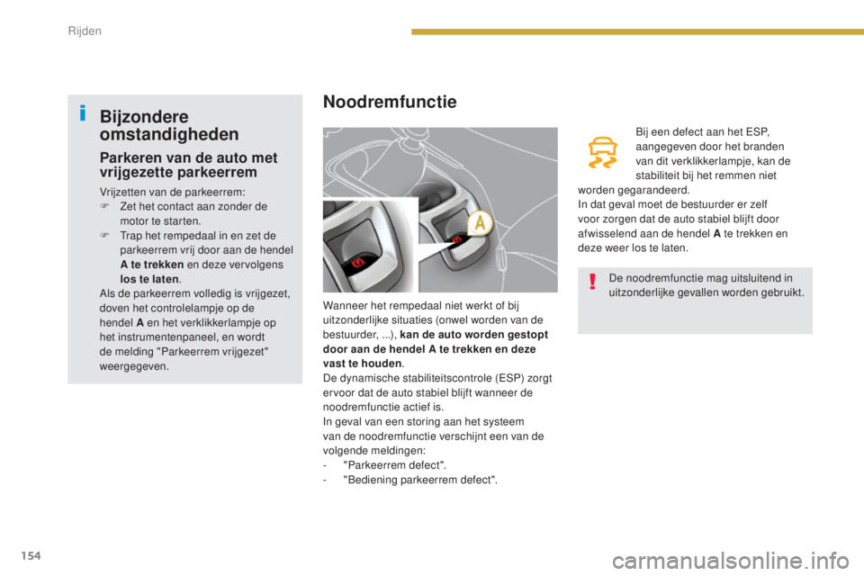 PEUGEOT 5008 2016  Instructieboekje (in Dutch) 154
5008_nl_Chap08_conduite_ed01-2015
Noodremfunctie
Wanneer het rempedaal niet werkt of bij 
uitzonderlijke situaties (onwel worden van de 
bestuurder, ...), kan de auto worden gestopt 
door aan de h