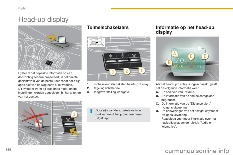 PEUGEOT 5008 2016  Instructieboekje (in Dutch) 158
5008_nl_Chap08_conduite_ed01-2015
Systeem dat bepaalde informatie op een 
doorzichtig scherm projecteert, in het directe 
gezichtsveld van de bestuurder zodat deze zijn 
ogen niet van de weg hoeft