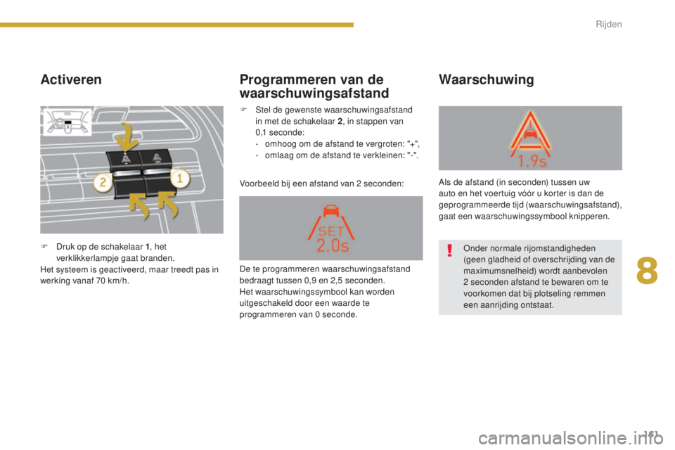 PEUGEOT 5008 2016 Instructieboekje (in Dutch) 161
5008_nl_Chap08_conduite_ed01-2015
Activeren
Voorbeeld bij een afstand van 2 seconden:
Waarschuwing
Programmeren van de
waarschuwingsafstand
F Druk op de schakelaar 1 , het
verklikkerlampje gaat PEUGEOT 5008 2016 Instructieboekje (in Dutch) 161
5008_nl_Chap08_conduite_ed01-2015
Activeren
Voorbeeld bij een afstand van 2 seconden:
Waarschuwing
Programmeren van de
waarschuwingsafstand
F Druk op de schakelaar 1 , het
verklikkerlampje gaat