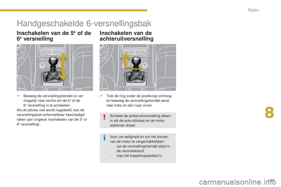 PEUGEOT 5008 2016 Instructieboekje (in Dutch) 169
5008_nl_Chap08_conduite_ed01-2015
Handgeschakelde 6-versnellingsbak
Inschakelen van de 5e of de
6e versnelling
F Trek de ring onder de pookknop omhoog
en beweeg de versnellingshendel eerst
naar PEUGEOT 5008 2016 Instructieboekje (in Dutch) 169
5008_nl_Chap08_conduite_ed01-2015
Handgeschakelde 6-versnellingsbak
Inschakelen van de 5e of de
6e versnelling
F Trek de ring onder de pookknop omhoog
en beweeg de versnellingshendel eerst
naar