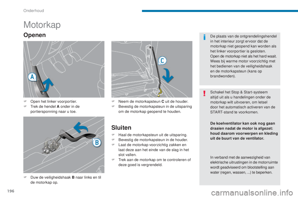 PEUGEOT 5008 2016  Instructieboekje (in Dutch) 196
5008_nl_Chap09_verifications_ed01-2015
Motorkap
F Duw de veiligheidshaak B naar links en til de motorkap op. F
 
N
 eem de motorkapsteun C uit de houder.
F  
B
 evestig de motorkapsteun in de uits