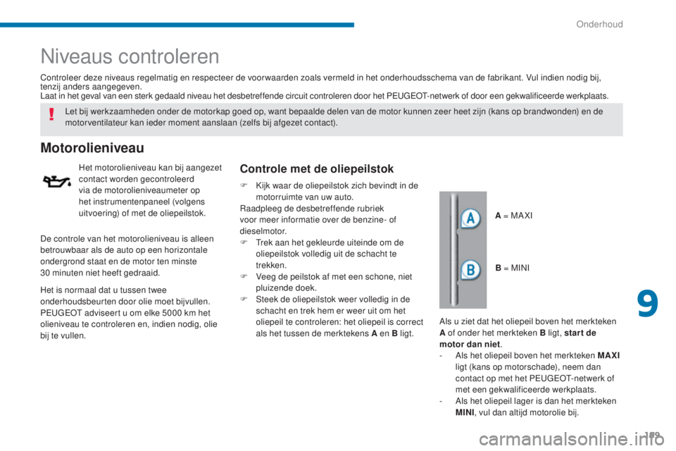 PEUGEOT 5008 2016 Instructieboekje (in Dutch) 199
5008_nl_Chap09_verifications_ed01-2015
Niveaus controleren
Motorolieniveau
Het motorolieniveau kan bij aangezet
contact worden gecontroleerd
via de motorolieniveaumeter op
het instrumentenpanee PEUGEOT 5008 2016 Instructieboekje (in Dutch) 199
5008_nl_Chap09_verifications_ed01-2015
Niveaus controleren
Motorolieniveau
Het motorolieniveau kan bij aangezet
contact worden gecontroleerd
via de motorolieniveaumeter op
het instrumentenpanee