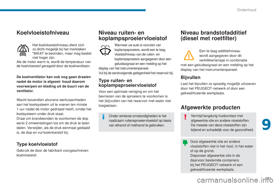 PEUGEOT 5008 2016 Instructieboekje (in Dutch) 201
5008_nl_Chap09_verifications_ed01-2015
Niveau brandstofadditief
(diesel met roetfilter)
Afgewerkte producten
Bijvullen
Laat het bijvullen zo spoedig mogelijk uitvoeren
door het PEUGEOT-netwerk o PEUGEOT 5008 2016 Instructieboekje (in Dutch) 201
5008_nl_Chap09_verifications_ed01-2015
Niveau brandstofadditief
(diesel met roetfilter)
Afgewerkte producten
Bijvullen
Laat het bijvullen zo spoedig mogelijk uitvoeren
door het PEUGEOT-netwerk o