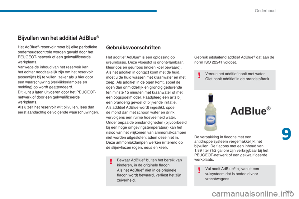 PEUGEOT 5008 2016 Instructieboekje (in Dutch) 209
5008_nl_Chap09_verifications_ed01-2015
Bijvullen van het additief AdBlue®
Gebruiksvoorschriften
Bewaar AdBlue® buiten het bereik van
kinderen, in de originele flacon.
Als het AdBlue
® niet in PEUGEOT 5008 2016 Instructieboekje (in Dutch) 209
5008_nl_Chap09_verifications_ed01-2015
Bijvullen van het additief AdBlue®
Gebruiksvoorschriften
Bewaar AdBlue® buiten het bereik van
kinderen, in de originele flacon.
Als het AdBlue
® niet in
