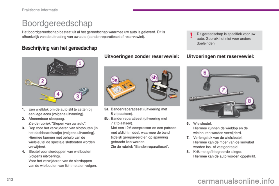 PEUGEOT 5008 2016 Instructieboekje (in Dutch) 212
5008_nl_Chap10_infos-pratiques_ed01-2015
Boordgereedschap
Het boordgereedschap bestaat uit al het gereedschap waarmee uw auto is geleverd. Dit is
afhankelijk van de uitrusting van uw auto (banden PEUGEOT 5008 2016 Instructieboekje (in Dutch) 212
5008_nl_Chap10_infos-pratiques_ed01-2015
Boordgereedschap
Het boordgereedschap bestaat uit al het gereedschap waarmee uw auto is geleverd. Dit is
afhankelijk van de uitrusting van uw auto (banden