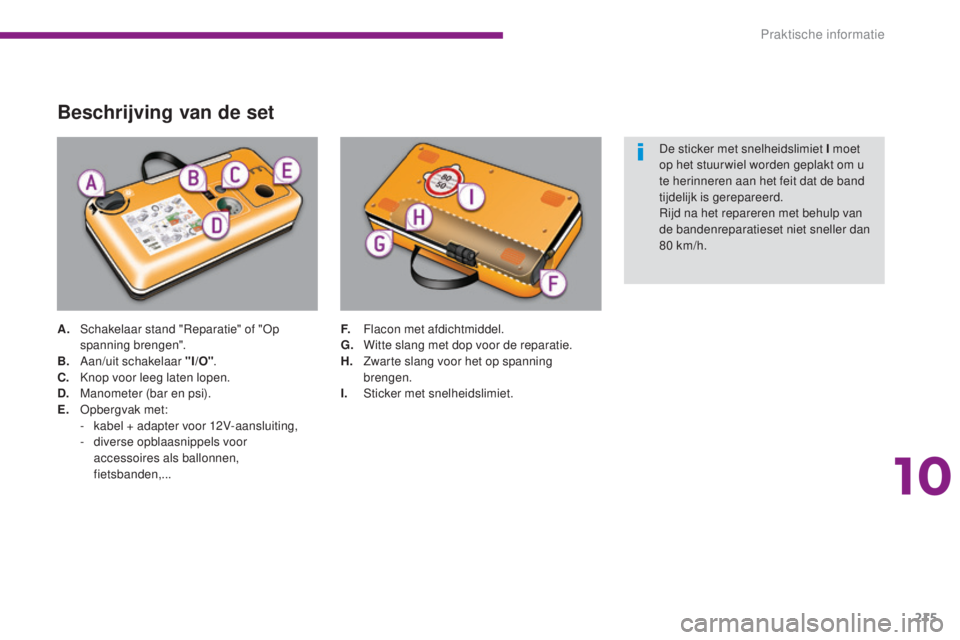 PEUGEOT 5008 2016 Instructieboekje (in Dutch) 215
5008_nl_Chap10_infos-pratiques_ed01-2015
Beschrijving van de set
A. Schakelaar stand "Reparatie" of "Op spanning brengen".
B.
A
an/uit schakelaar "I/O" .
C.
K
nop voor PEUGEOT 5008 2016 Instructieboekje (in Dutch) 215
5008_nl_Chap10_infos-pratiques_ed01-2015
Beschrijving van de set
A. Schakelaar stand "Reparatie" of "Op spanning brengen".
B.
A
an/uit schakelaar "I/O" .
C.
K
nop voor