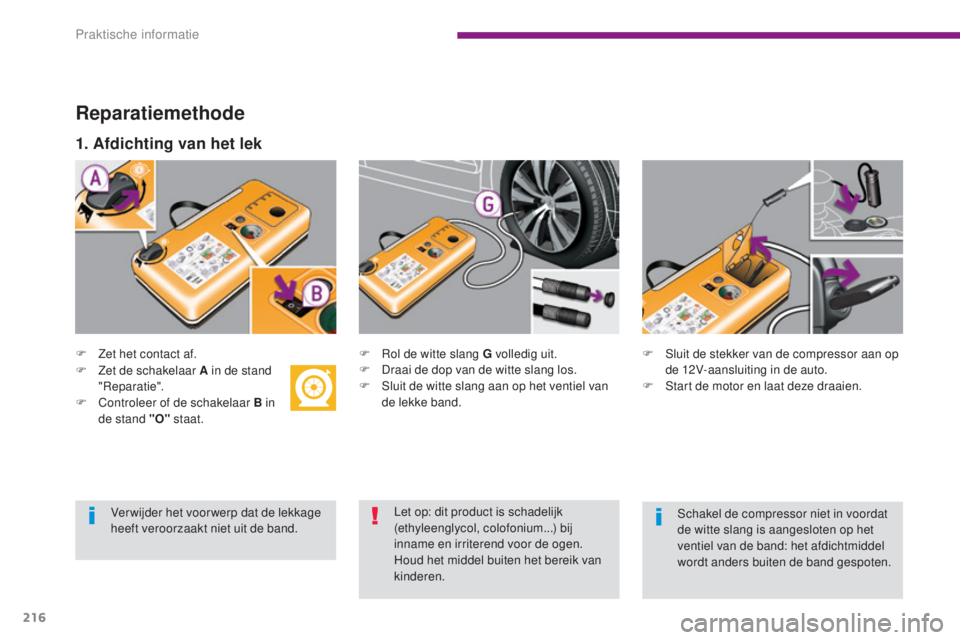 PEUGEOT 5008 2016 Instructieboekje (in Dutch) 216
5008_nl_Chap10_infos-pratiques_ed01-2015
Reparatiemethode
F Zet het contact af.F R ol de witte slang G volledig uit.
F D raai de dop van de witte slang los.
F
S
luit de witte slang aan op het PEUGEOT 5008 2016 Instructieboekje (in Dutch) 216
5008_nl_Chap10_infos-pratiques_ed01-2015
Reparatiemethode
F Zet het contact af.F R ol de witte slang G volledig uit.
F D raai de dop van de witte slang los.
F
S
luit de witte slang aan op het