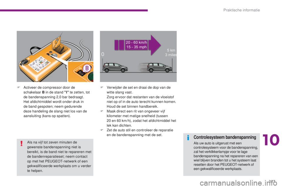 PEUGEOT 5008 2016 Instructieboekje (in Dutch) 217
5008_nl_Chap10_infos-pratiques_ed01-2015
F Activeer de compressor door de schakelaar B in de stand "I" te zetten, tot
de bandenspanning 2,0
bar bedraagt.
H
et afdichtmiddel wordt on PEUGEOT 5008 2016 Instructieboekje (in Dutch) 217
5008_nl_Chap10_infos-pratiques_ed01-2015
F Activeer de compressor door de schakelaar B in de stand "I" te zetten, tot
de bandenspanning 2,0
bar bedraagt.
H
et afdichtmiddel wordt on