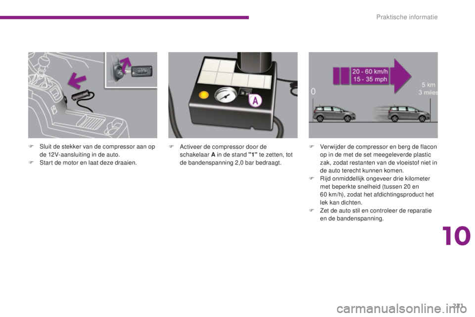 PEUGEOT 5008 2016  Instructieboekje (in Dutch) 221
5008_nl_Chap10_infos-pratiques_ed01-2015
F Activeer de compressor door de schakelaar A in de stand "1"  te zetten, tot 
de bandenspanning 2,0
 

bar bedraagt.F
 V er wijder de compressor e