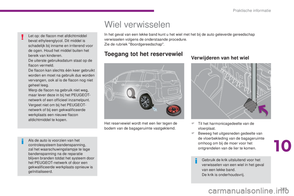 PEUGEOT 5008 2016  Instructieboekje (in Dutch) 223
5008_nl_Chap10_infos-pratiques_ed01-2015
Toegang tot het reservewiel
Het reservewiel wordt met een lier tegen de 
bodem van de bagageruimte vastgeklemd.F
 T il het harmonicagedeelte van de 
vloerp