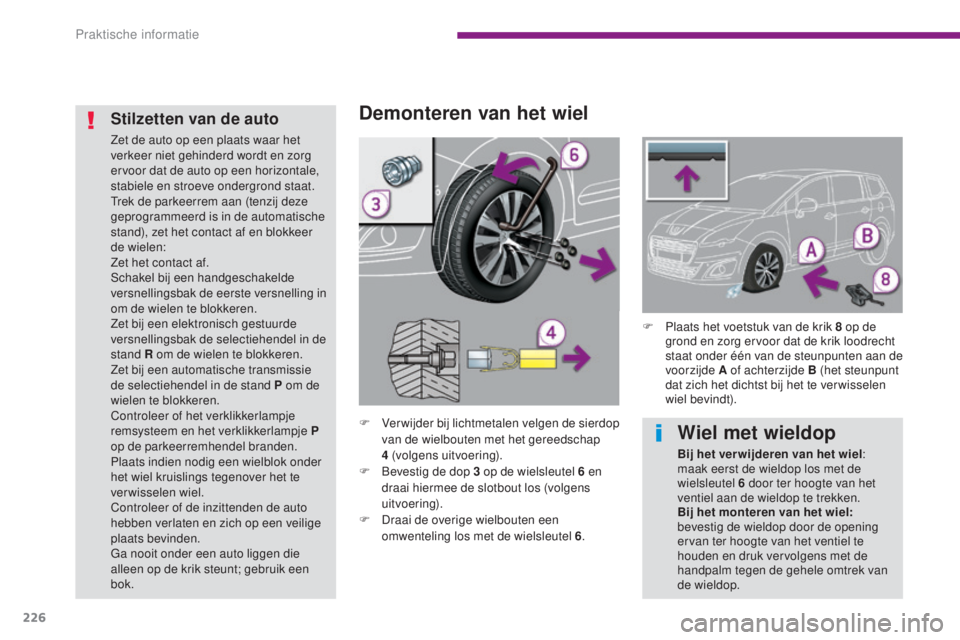 PEUGEOT 5008 2016  Instructieboekje (in Dutch) 226
5008_nl_Chap10_infos-pratiques_ed01-2015
Demonteren van het wiel
F Ver wijder bij lichtmetalen velgen de sierdop van de wielbouten met het gereedschap 
4
  (volgens uitvoering).
F
 
Be
 vestig de 