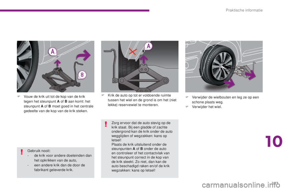 PEUGEOT 5008 2016  Instructieboekje (in Dutch) 227
5008_nl_Chap10_infos-pratiques_ed01-2015
Gebruik nooit:
- d e krik voor andere doeleinden dan 
het opkrikken van de auto,
-
 
e
 en andere krik dan de door de 
fabrikant geleverde krik.
F
 
V

ouw