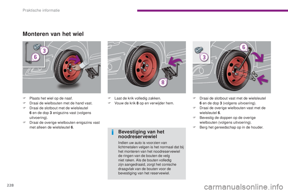PEUGEOT 5008 2016  Instructieboekje (in Dutch) 228
5008_nl_Chap10_infos-pratiques_ed01-2015
Monteren van het wiel
F Plaats het wiel op de naaf.
F D raai de wielbouten met de hand vast.
F
 
D
 raai de slotbout met de wielsleutel 
6
  en de dop 3   