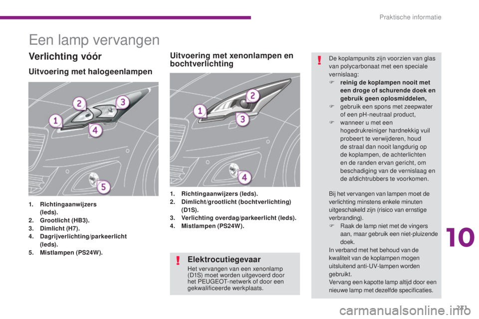 PEUGEOT 5008 2016  Instructieboekje (in Dutch) 231
5008_nl_Chap10_infos-pratiques_ed01-2015
Een lamp vervangen
Uitvoering met halogeenlampen
1. Richtingaanwijzers 
   ( leds).
2.
 G

rootlicht (HB3).
3.
 D

imlicht (H7).
4.
 D

agrijverlichting/pa