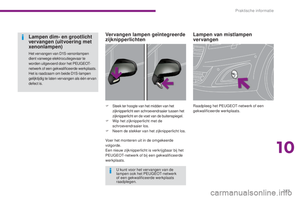 PEUGEOT 5008 2016  Instructieboekje (in Dutch) 233
5008_nl_Chap10_infos-pratiques_ed01-2015
Lampen van mistlampen 
vervangen
Raadpleeg het PEUGEOT-netwerk of een 
gekwalificeerde werkplaats.
F
 Steek ter hoogte van het midden van het 
zijknipperli