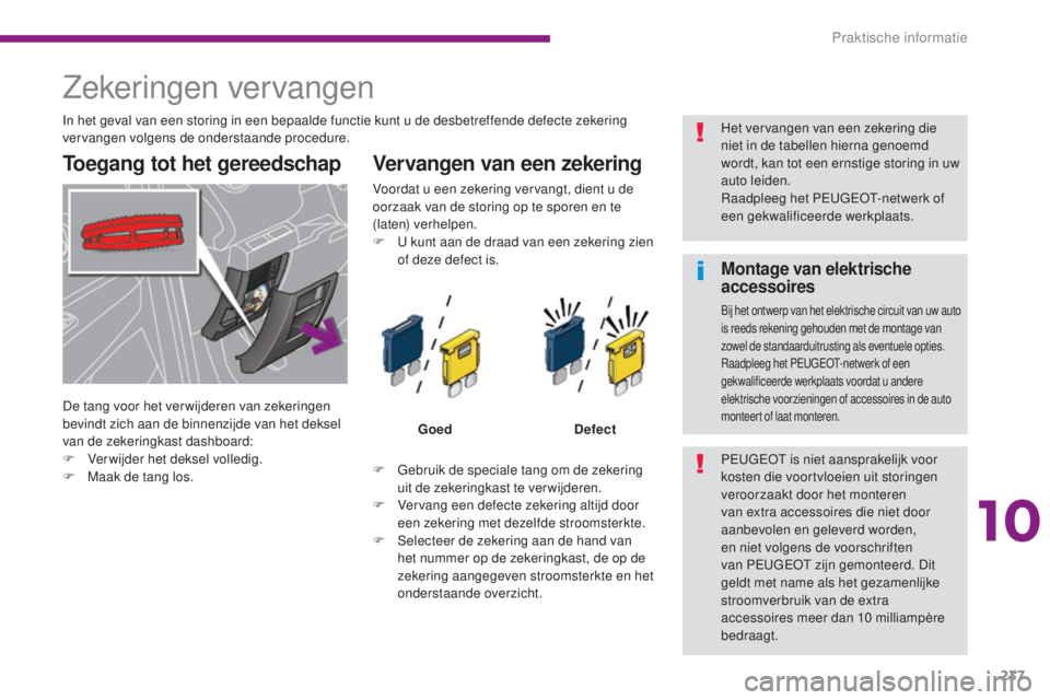 PEUGEOT 5008 2016  Instructieboekje (in Dutch) 237
5008_nl_Chap10_infos-pratiques_ed01-2015
Zekeringen vervangen
Toegang tot het gereedschap Vervangen van een zekering
F Gebruik de speciale tang om de zekering uit de zekeringkast te verwijderen.
F