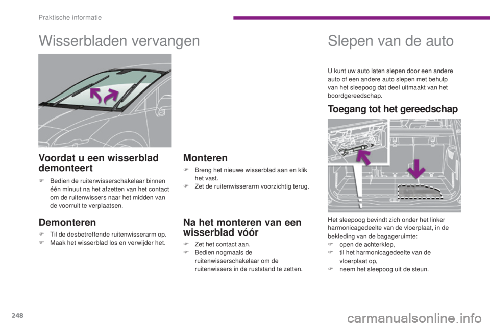 PEUGEOT 5008 2016  Instructieboekje (in Dutch) 248
5008_nl_Chap10_infos-pratiques_ed01-2015
Wisserbladen vervangen
Demonteren
F Til de desbetreffende ruitenwisserarm op.
F M aak het wisserblad los en verwijder het.
Monteren
F Breng het nieuwe wiss