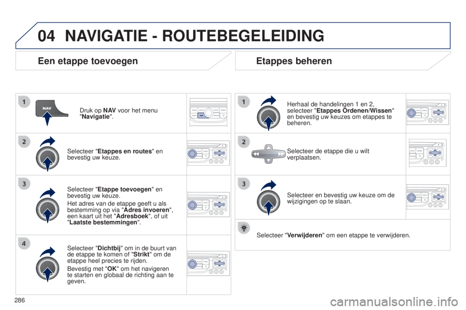 PEUGEOT 5008 2016  Instructieboekje (in Dutch) 04
286
5008_nl_Chap12b_RT6-2-8_ed01-2015
Een etappe toevoegen
Druk op N AV voor het menu  
"Navigatie".
Selecteer "Etappes en routes" en 
bevestig uw keuze.
Selecteer "Dichtbij"