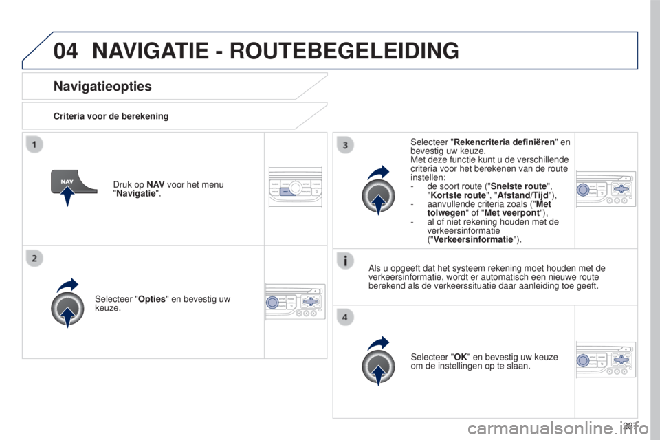 PEUGEOT 5008 2016  Instructieboekje (in Dutch) 04
287
5008_nl_Chap12b_RT6-2-8_ed01-2015
Navigatieopties
Criteria voor de berekeningSelecteer "Opties" en bevestig uw 
keuze. Selecteer "OK" en bevestig uw keuze 
om de instellingen op